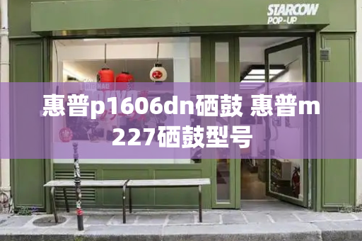 惠普p1606dn硒鼓 惠普m227硒鼓型号