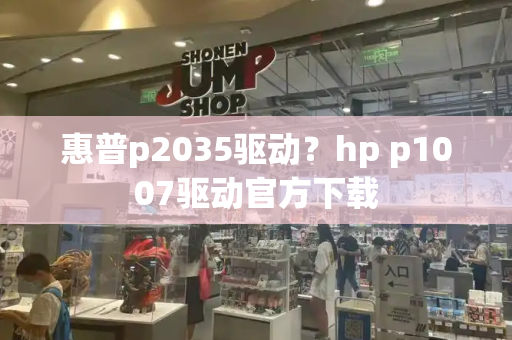 惠普p2035驱动？hp p1007驱动官方下载-第1张图片-星选测评