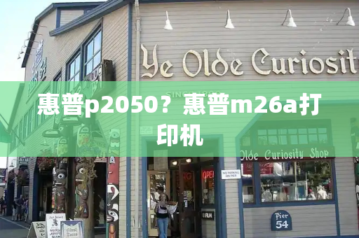 惠普p2050？惠普m26a打印机