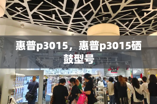 惠普p3015，惠普p3015硒鼓型号