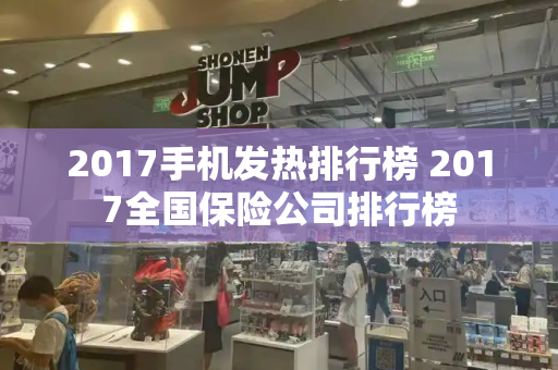 2017手机发热排行榜 2017全国保险公司排行榜