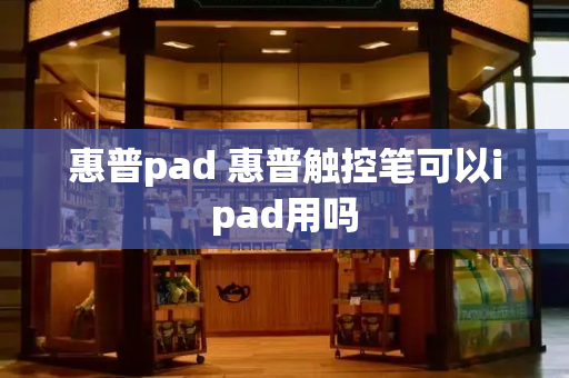 惠普pad 惠普触控笔可以ipad用吗