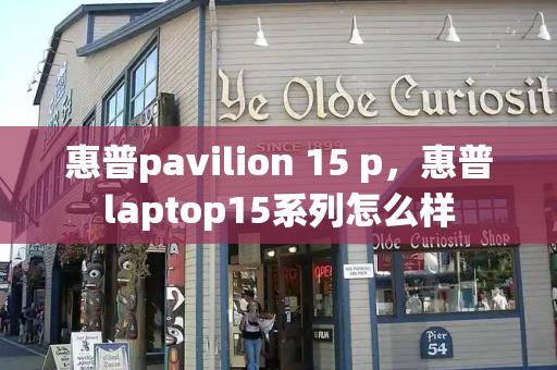 惠普pavilion 15 p，惠普laptop15系列怎么样