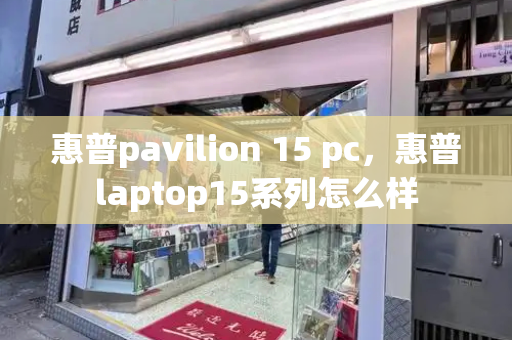 惠普pavilion 15 pc，惠普laptop15系列怎么样