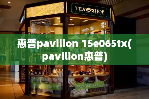 惠普pavilion 15e065tx(pavilion惠普)