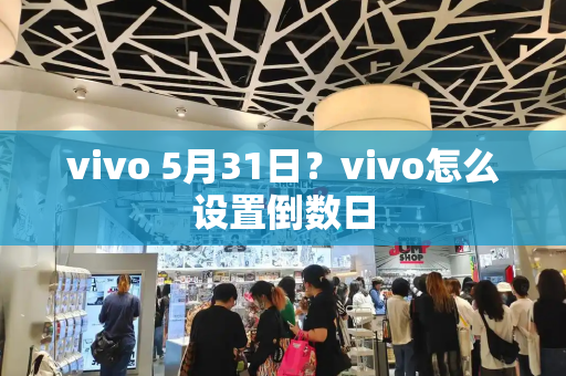 vivo 5月31日？vivo怎么设置倒数日