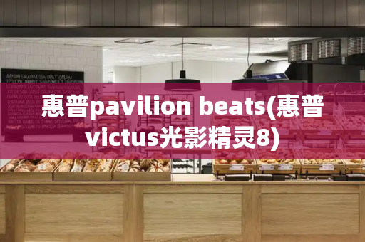惠普pavilion beats(惠普victus光影精灵8)