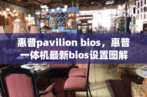 惠普pavilion bios，惠普一体机最新bios设置图解