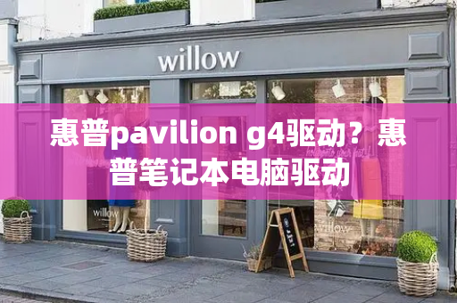 惠普pavilion g4驱动？惠普笔记本电脑驱动