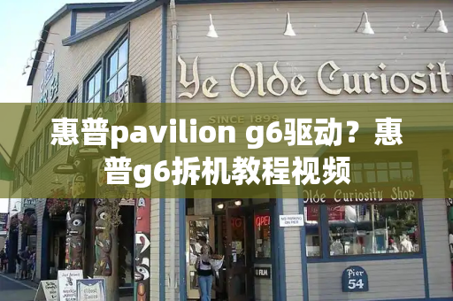 惠普pavilion g6驱动？惠普g6拆机教程视频