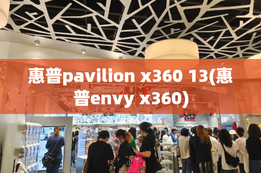 惠普pavilion x360 13(惠普envy x360)