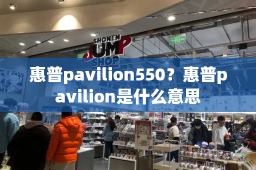 惠普pavilion550？惠普pavilion是什么意思-第1张图片-星选测评