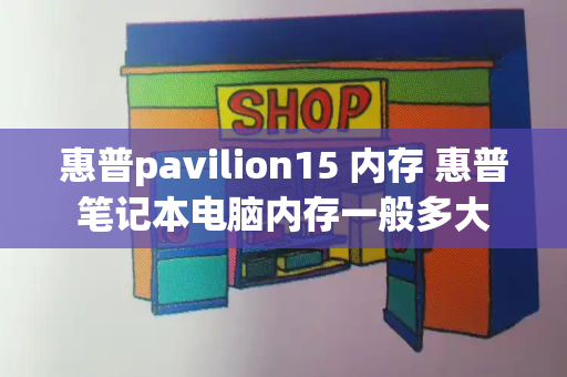 惠普pavilion15 内存 惠普笔记本电脑内存一般多大-第1张图片-星选测评