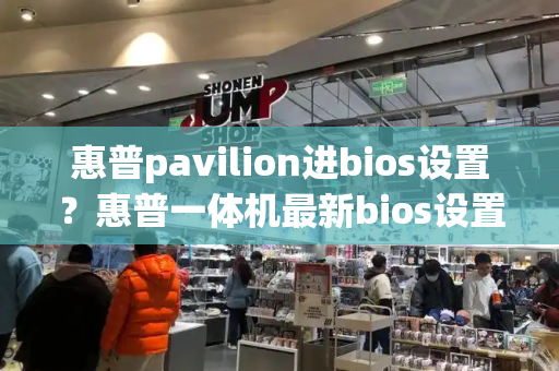 惠普pavilion进bios设置？惠普一体机最新bios设置图解-第1张图片-星选测评