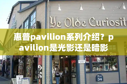惠普pavilion系列介绍？pavilion是光影还是暗影