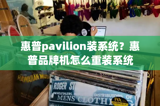 惠普pavilion装系统？惠普品牌机怎么重装系统-第1张图片-星选测评