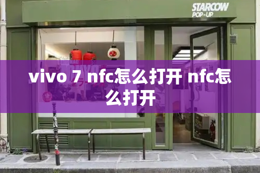 vivo 7 nfc怎么打开 nfc怎么打开-第1张图片-星选测评
