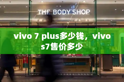 vivo 7 plus多少钱，vivos7售价多少
