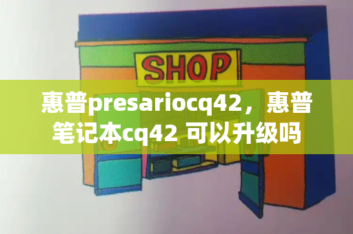 惠普presariocq42，惠普笔记本cq42 可以升级吗-第1张图片-星选测评