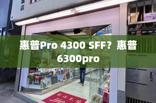 惠普Pro 4300 SFF？惠普6300pro