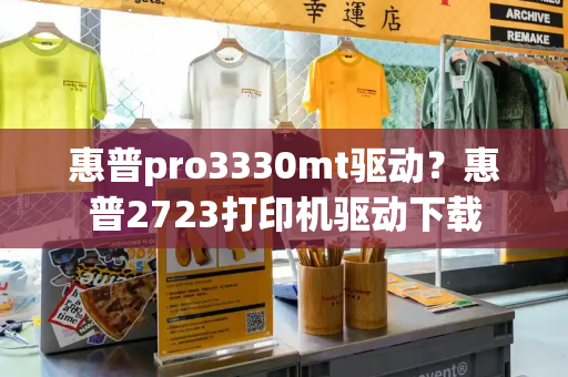 惠普pro3330mt驱动？惠普2723打印机驱动下载-第1张图片-星选测评
