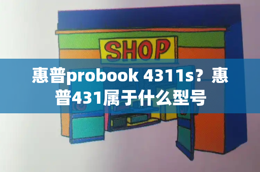 惠普probook 4311s？惠普431属于什么型号-第1张图片-星选测评