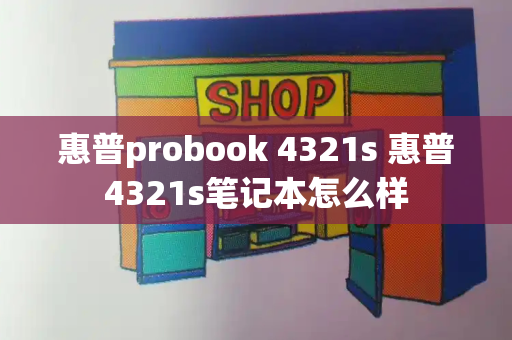 惠普probook 4321s 惠普4321s笔记本怎么样-第1张图片-星选测评