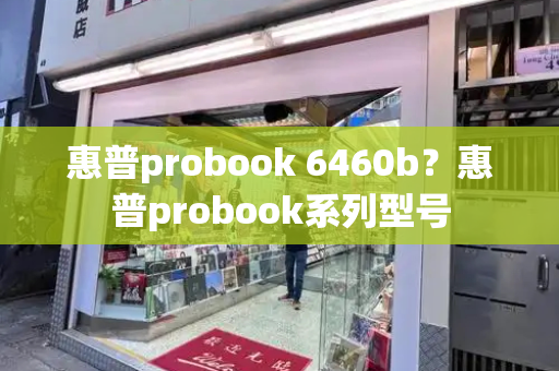 惠普probook 6460b？惠普probook系列型号-第1张图片-星选测评