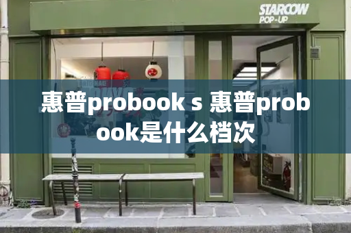 惠普probook s 惠普probook是什么档次