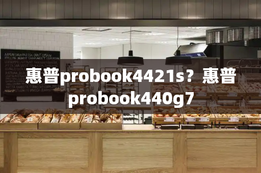 惠普probook4421s？惠普probook440g7