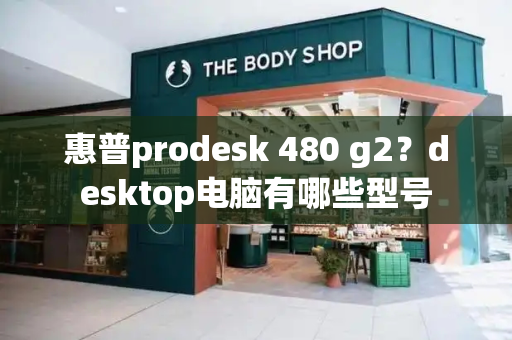 惠普prodesk 480 g2？desktop电脑有哪些型号-第1张图片-星选测评
