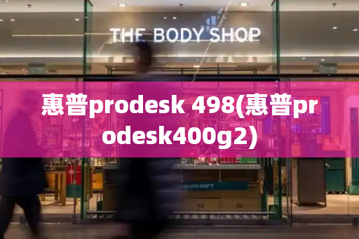 惠普prodesk 498(惠普prodesk400g2)