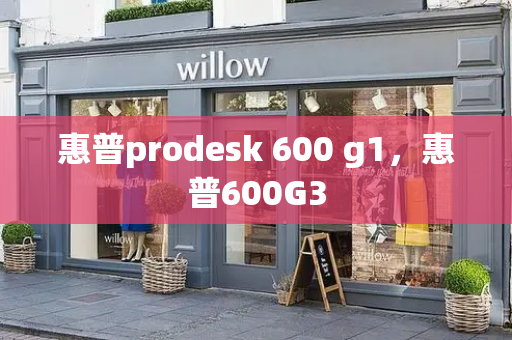 惠普prodesk 600 g1，惠普600G3