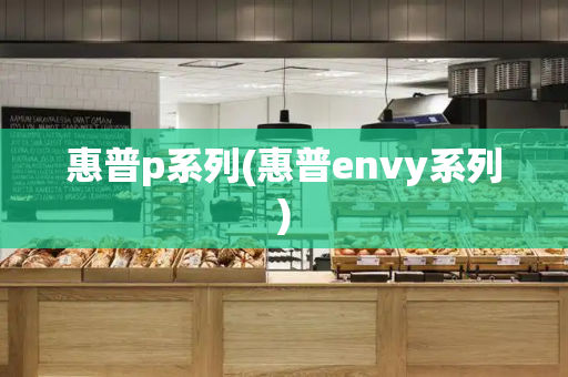 惠普p系列(惠普envy系列)-第1张图片-星选测评