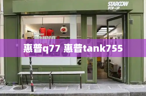 惠普q77 惠普tank755-第1张图片-星选测评