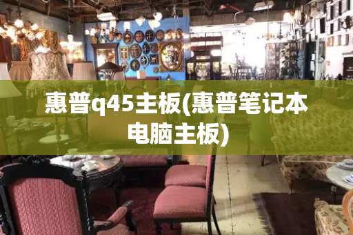 惠普q45主板(惠普笔记本电脑主板)
