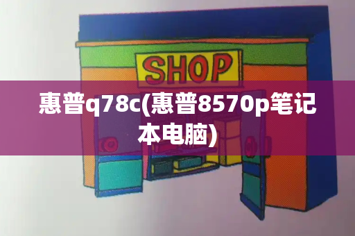 惠普q78c(惠普8570p笔记本电脑)