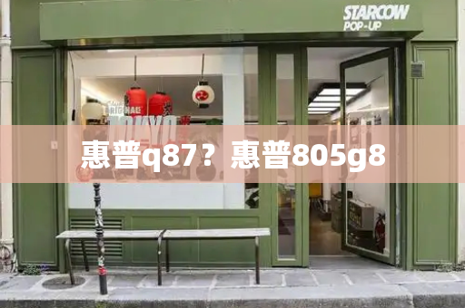 惠普q87？惠普805g8-第1张图片-星选测评