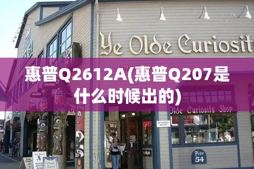 惠普Q2612A(惠普Q207是什么时候出的)-第1张图片-星选测评