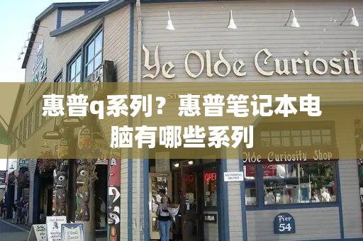 惠普q系列？惠普笔记本电脑有哪些系列