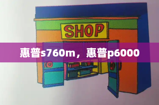 惠普s760m，惠普p6000
