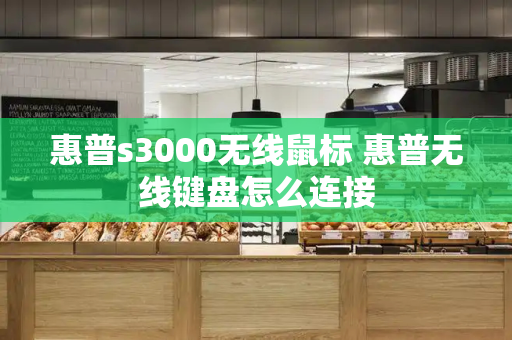 惠普s3000无线鼠标 惠普无线键盘怎么连接-第1张图片-星选测评