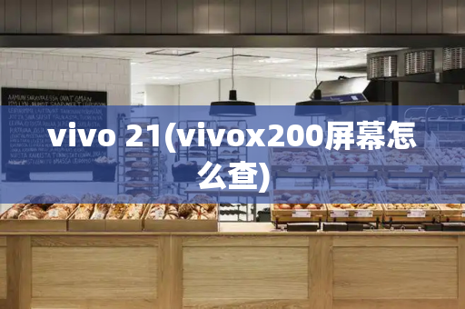 vivo 21(vivox200屏幕怎么查)-第1张图片-星选测评