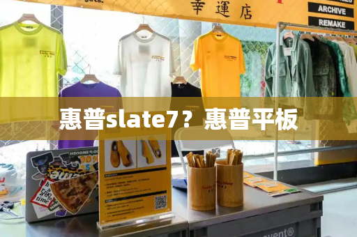 惠普slate7？惠普平板-第1张图片-星选测评