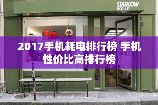 2017手机耗电排行榜 手机性价比高排行榜-第1张图片-星选测评