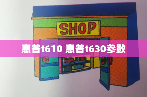 惠普t610 惠普t630参数
