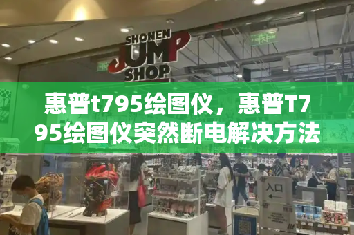 惠普t795绘图仪，惠普T795绘图仪突然断电解决方法-第1张图片-星选测评