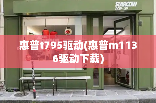 惠普t795驱动(惠普m1136驱动下载)-第1张图片-星选测评