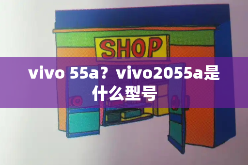 vivo 55a？vivo2055a是什么型号-第1张图片-星选测评