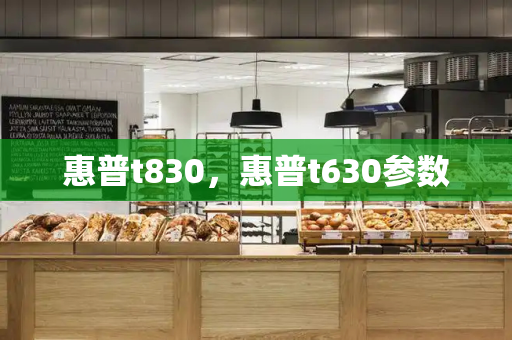 惠普t830，惠普t630参数-第1张图片-星选测评